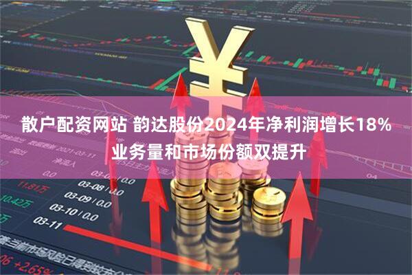 散户配资网站 韵达股份2024年净利润增长18% 业务量和市场份额双提升